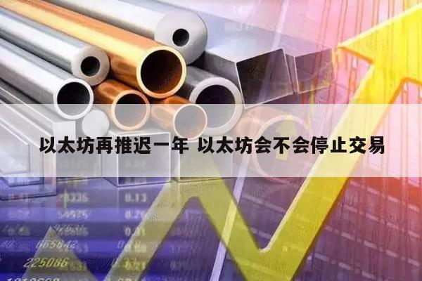 以太坊再推迟一年 以太坊会不会停止交易