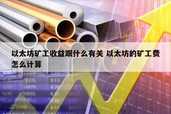 以太坊矿工收益跟什么有关 以太坊的矿工费怎么计算