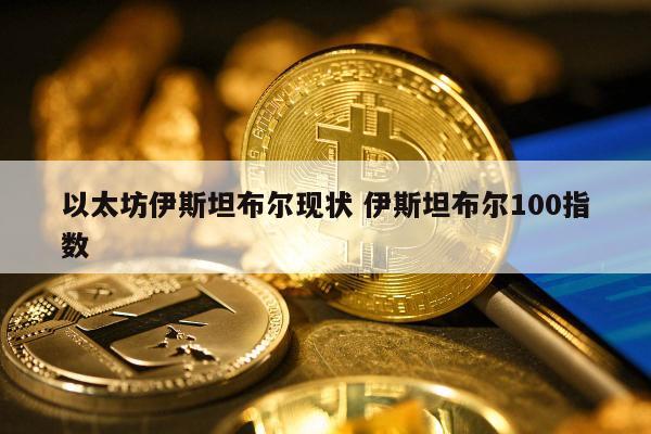 以太坊伊斯坦布尔现状 伊斯坦布尔100指数