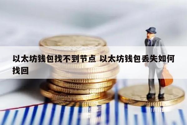 以太坊钱包找不到节点 以太坊钱包丢失如何找回