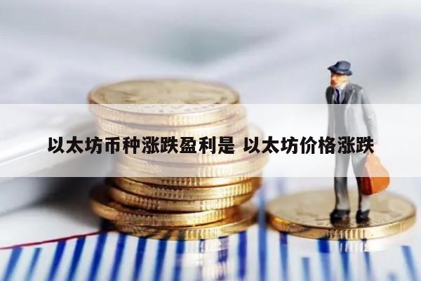 以太坊币种涨跌盈利是 以太坊价格涨跌