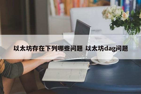 以太坊存在下列哪些问题 以太坊dag问题