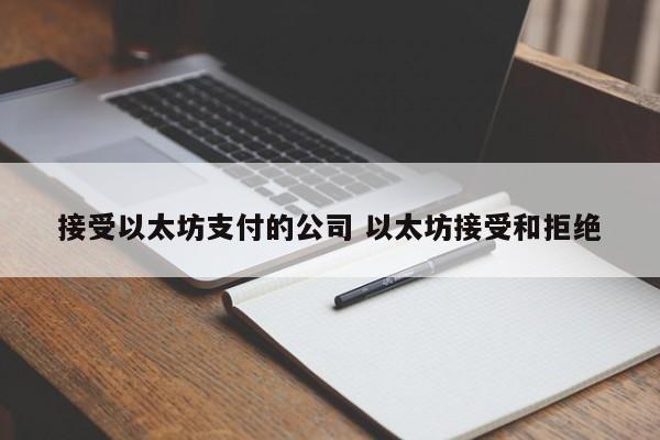 接受以太坊支付的公司 以太坊接受和拒绝