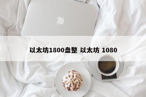 以太坊1800盘整 以太坊 1080